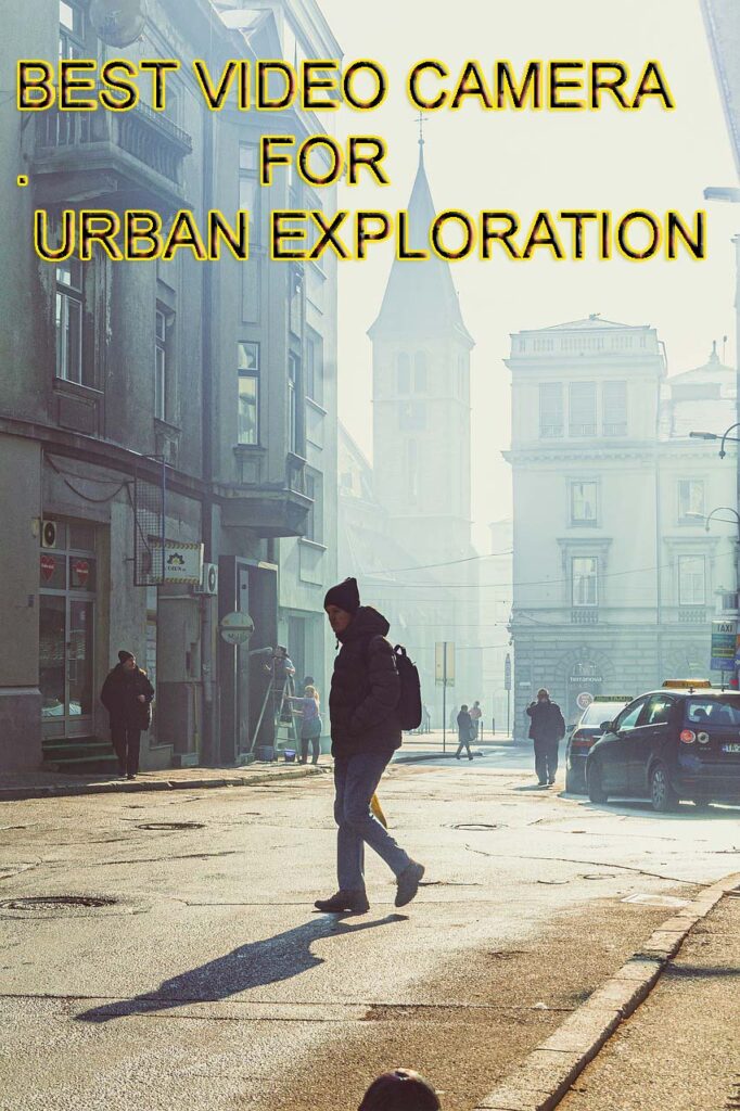 BEST VIDEO CAMERA FOR URBAN EXPLORATION